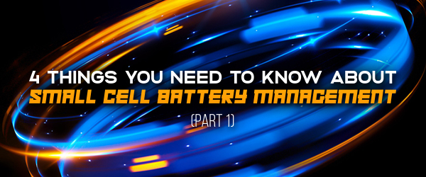 4 Things You Need To Know About Small Cell Battery Management (Part 1)